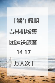 端午假期吉林机场集团运送旅客14.17万人次