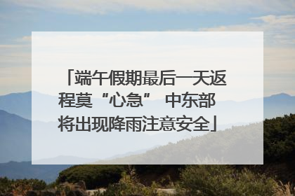端午假期最后一天返程莫“心急” 中东部将出现降雨注意安全