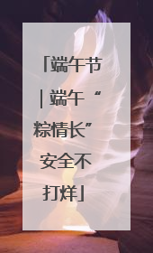 端午节｜端午“粽情长” 安全不打烊