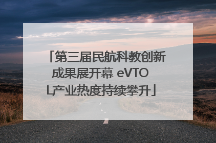 第三届民航科教创新成果展开幕 eVTOL产业热度持续攀升