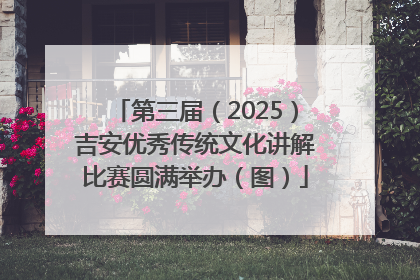 第三届（2025）吉安优秀传统文化讲解比赛圆满举办（图）
