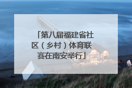 第八届福建省社区（乡村）体育联赛在南安举行