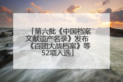 第六批《中国档案文献遗产名录》发布《百团大战档案》等52项入选