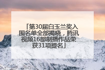 第30届白玉兰奖入围名单全部揭晓，腾讯视频16部制播作品荣获31项提名