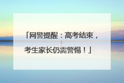 网警提醒：高考结束，考生家长仍需警惕！