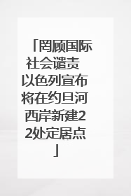 罔顾国际社会谴责 以色列宣布将在约旦河西岸新建22处定居点