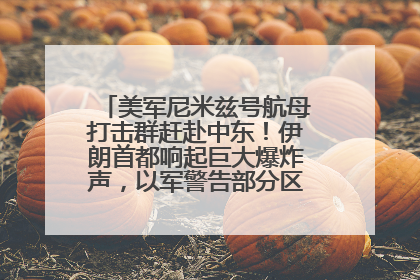 美军尼米兹号航母打击群赶赴中东！伊朗首都响起巨大爆炸声，以军警告部分区域民众紧急撤离