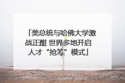 美总统与哈佛大学激战正酣 世界多地开启人才“抢筹”模式
