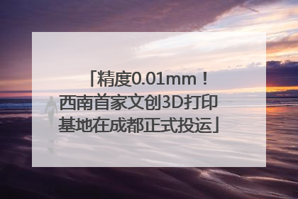 精度0.01mm！西南首家文创3D打印基地在成都正式投运
