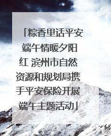 粽香里话平安 端午情暖夕阳红 滨州市自然资源和规划局携手平安保险开展端午主题活动