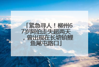 紧急寻人！柳州67岁阿伯走失超两天，曾出现在长塘镇鲤鱼尾屯路口