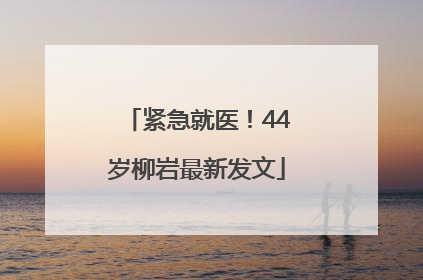 紧急就医！44岁柳岩最新发文