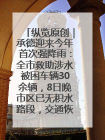 纵览原创｜承德迎来今年首次强降雨：全市救助涉水被困车辆30余辆，8日晚市区已无积水路段，交通恢复畅通