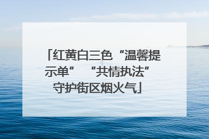 红黄白三色“温馨提示单” “共情执法”守护街区烟火气