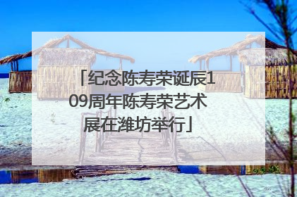 纪念陈寿荣诞辰109周年陈寿荣艺术展在潍坊举行