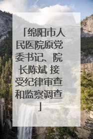 绵阳市人民医院原党委书记、院长陈斌 接受纪律审查和监察调查