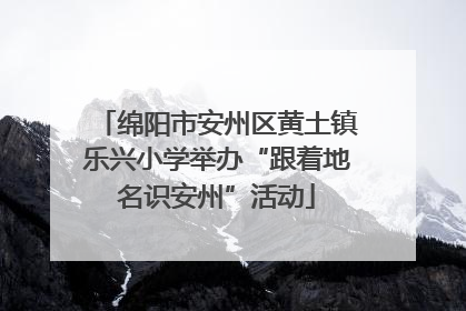 绵阳市安州区黄土镇乐兴小学举办“跟着地名识安州”活动