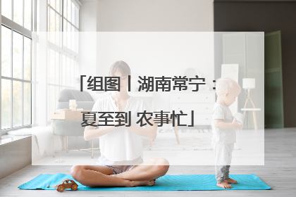 组图丨湖南常宁：夏至到 农事忙