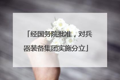经国务院批准，对兵器装备集团实施分立