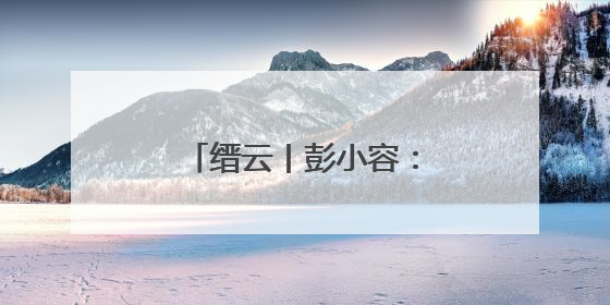 缙云丨彭小容：盐边，我会再来