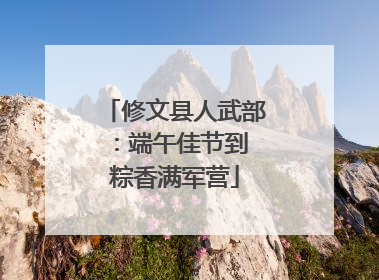 修文县人武部：端午佳节到 粽香满军营