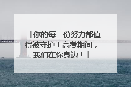 你的每一份努力都值得被守护！高考期间，我们在你身边！