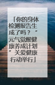 你的身体检测报告生成了吗？“元气觉醒健康养成计划”关爱健康行动举行