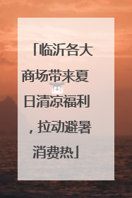临沂各大商场带来夏日清凉福利，拉动避暑消费热