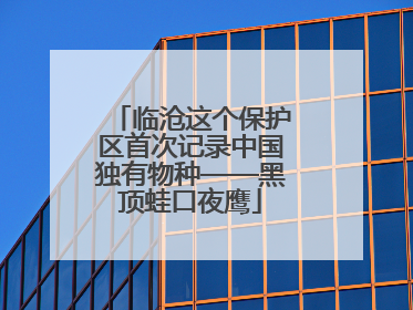 临沧这个保护区首次记录中国独有物种——黑顶蛙口夜鹰
