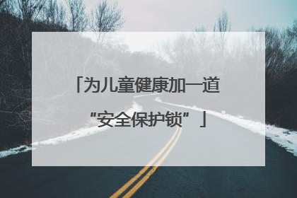 为儿童健康加一道“安全保护锁”