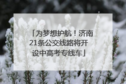 为梦想护航！济南21条公交线路将开设中高考专线车