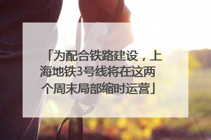 为配合铁路建设，上海地铁3号线将在这两个周末局部缩时运营