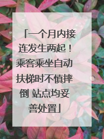 一个月内接连发生两起！乘客乘坐自动扶梯时不慎摔倒 站点均妥善处置