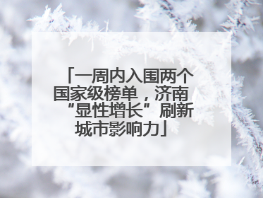 一周内入围两个国家级榜单，济南“显性增长”刷新城市影响力