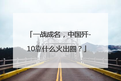 一战成名，中国歼-10靠什么火出圈？