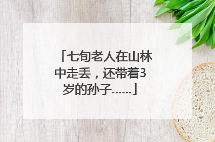 七旬老人在山林中走丢，还带着3岁的孙子……