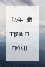 万年：霸王脆桃 口口鲜甜