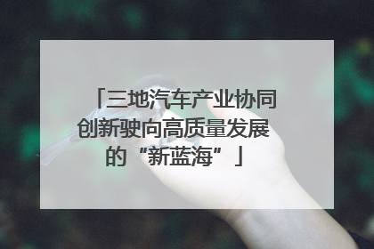 三地汽车产业协同创新驶向高质量发展的“新蓝海”