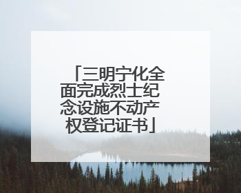 三明宁化全面完成烈士纪念设施不动产权登记证书