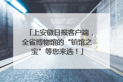上安徽日报客户端，全省博物馆的“镇馆之宝”等您来选！