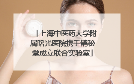 上海中医药大学附属曙光医院携手鹊秘堂成立联合实验室