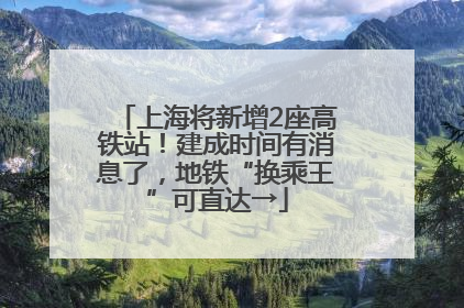 上海将新增2座高铁站！建成时间有消息了，地铁“换乘王”可直达→