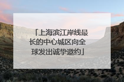 上海滨江岸线最长的中心城区向全球发出诚挚邀约