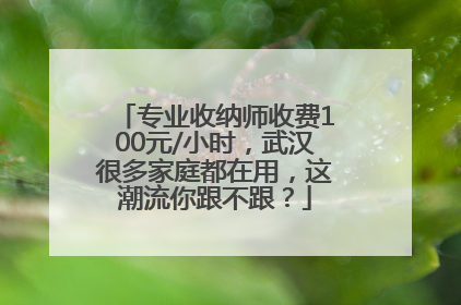 专业收纳师收费100元/小时，武汉很多家庭都在用，这潮流你跟不跟？
