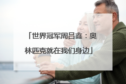 世界冠军周吕鑫：奥林匹克就在我们身边