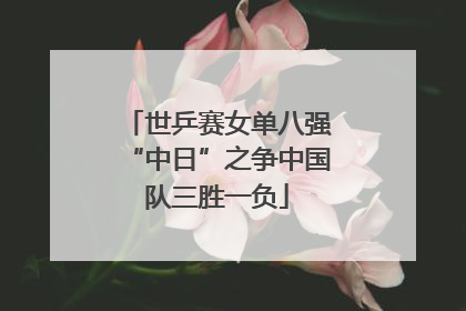 世乒赛女单八强“中日”之争中国队三胜一负