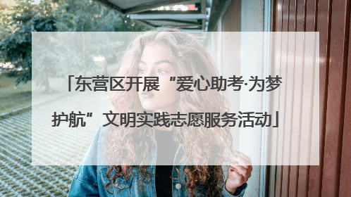 东营区开展“爱心助考·为梦护航”文明实践志愿服务活动