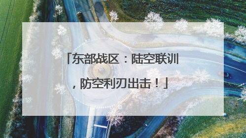 东部战区：陆空联训，防空利刃出击！