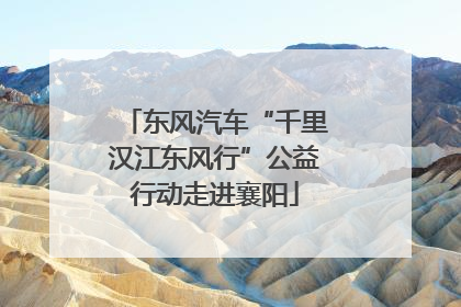 东风汽车“千里汉江东风行”公益行动走进襄阳