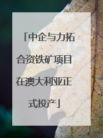 中企与力拓合资铁矿项目在澳大利亚正式投产